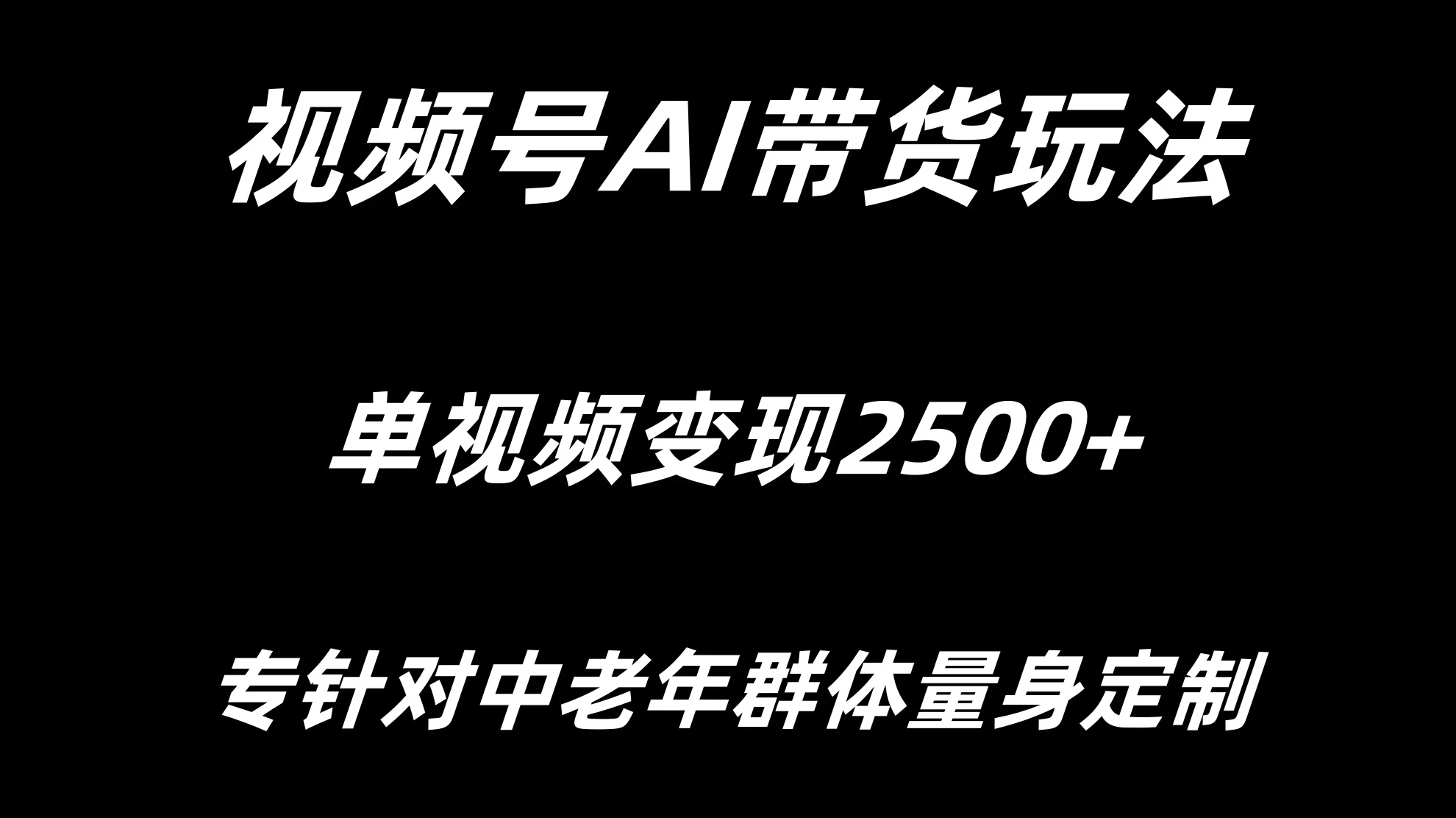视频号AI带货，单视频变现2500+专为中老年群体量身定制 - 网创&网赚 项目教学