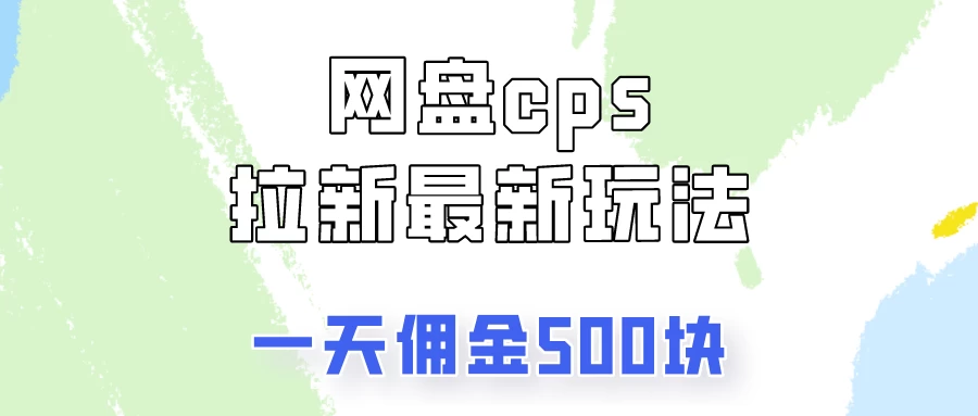 网盘cps拉新最新玩法，只要你做就有钱，一天拥金500！ - 网创&网赚 项目教学