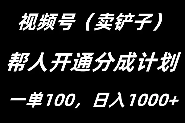 视频号帮人开通创作者分成计划，一单100+，单日收入1000+ - 网创&网赚 项目教学