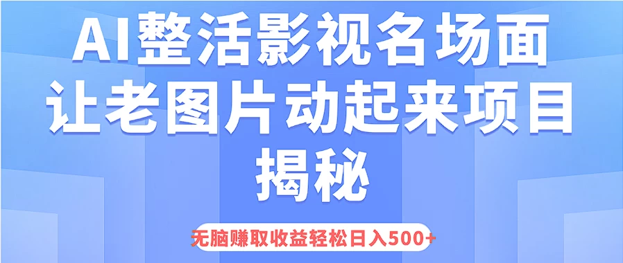 AI整活影视名场面，让老图片动起来等项目揭秘，无脑赚取收益，轻松日入500+ - 网创&网赚 项目教学