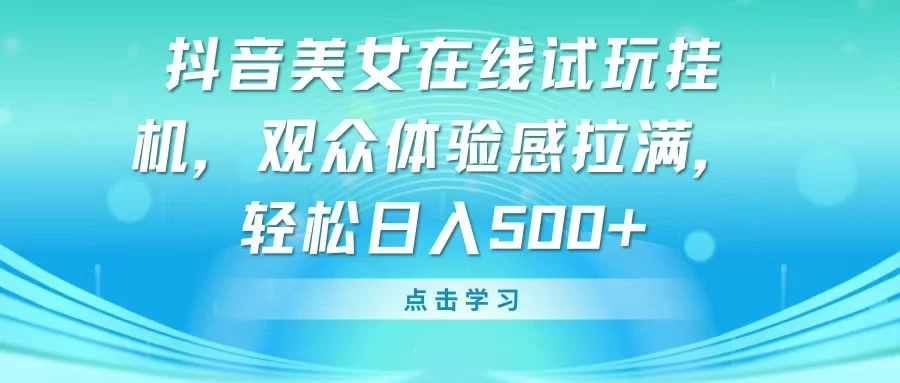 抖音美女在线试玩挂机，观众体验感拉满，轻松日入500+ - 网创&网赚 项目教学
