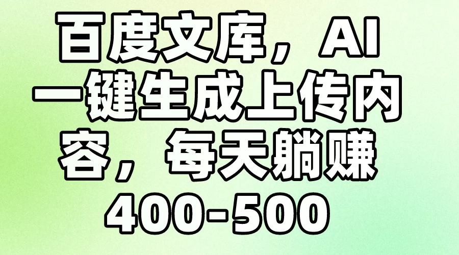 百度文库，AI一键生成上传内容，每天躺赚400-500 - 网创&网赚 项目教学