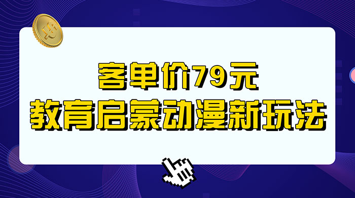 客单价 79 元，小红书启蒙动画蓝海项目新玩法 - 网创&网赚 项目教学