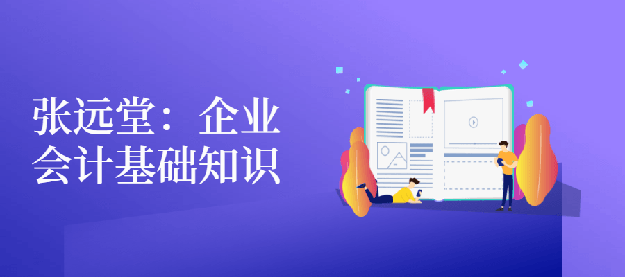 张远堂：企业会计基础知识 - 网创&网赚 项目教学