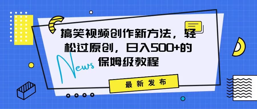 搞笑视频创作秘籍：掌握新技巧，轻松实现原创，日赚500+的全方位保姆教程 - 网创&网赚 项目教学