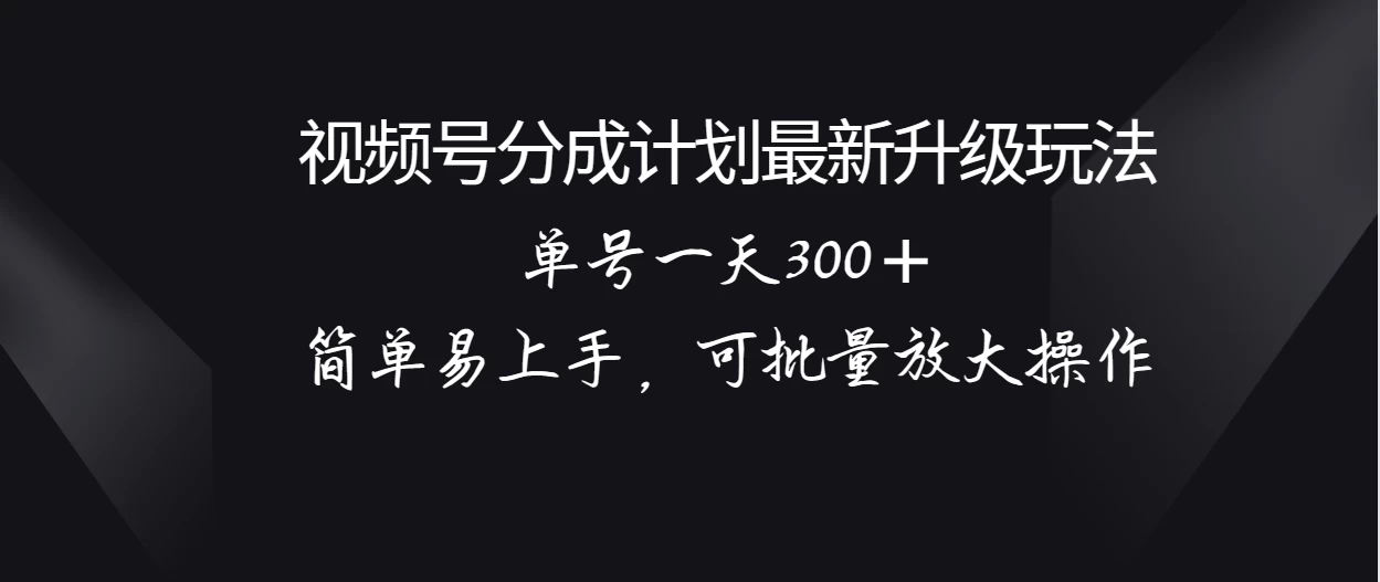 视频号分成计划升级玩法，单号一天300＋简单易上手，可批量放大操作 - 网创&网赚 项目教学