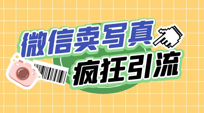 亲测微信卖写真项目，单日疯狂引流100+ - 网创&网赚 项目教学