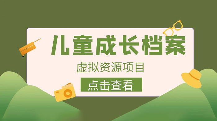 长期稳定项目：儿童成长档案虚拟资源变现 - 网创&网赚 项目教学