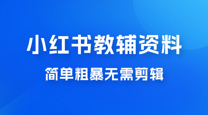 小红书教辅资料掘金，热门蓝海项目，简单粗暴无需剪辑，新手小白也能月入 1W+ - 网创&网赚 项目教学