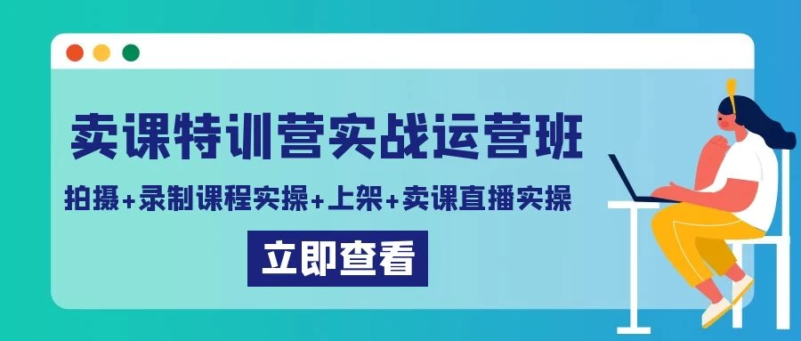 卖课特训营实战运营班：拍摄+录制课程实操+上架课程+卖课直播实操 - 网创&网赚 项目教学