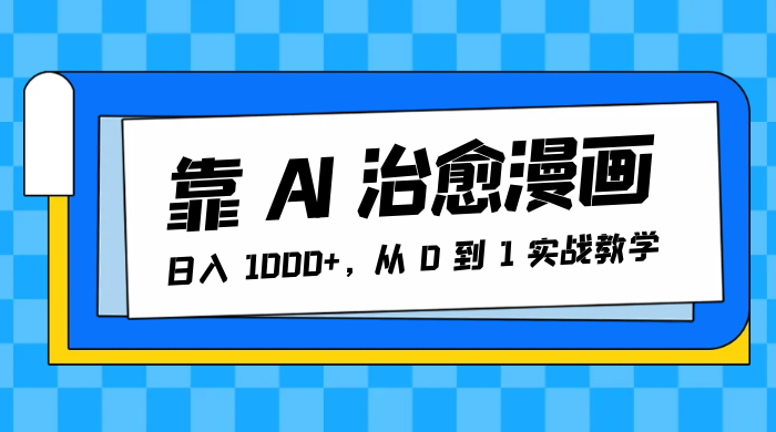 靠 AI 治愈漫画，日入 1000+，从 0 到 1 实战教学 - 网创&网赚 项目教学