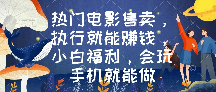 热门电影售卖，执行就能赚钱，小白福利，会玩手机就能做 - 网创&网赚 项目教学