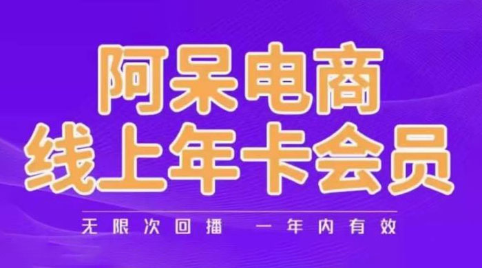 阿呆电商线上年卡会员系列教程：阿呆电商干货分享 - 网创&网赚 项目教学