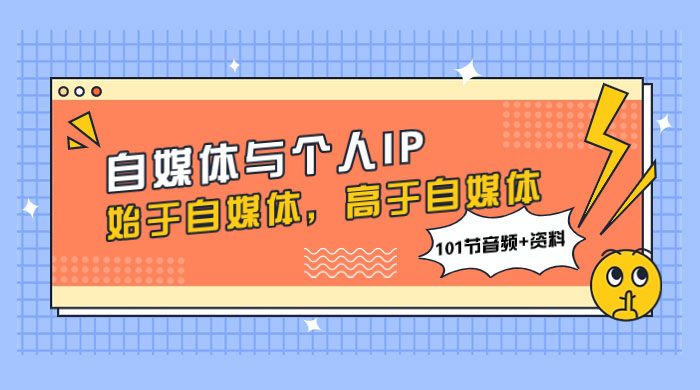 自媒体与个人 IP，始于自媒体，高于自媒体（101 节音频+资料） - 网创&网赚 项目教学