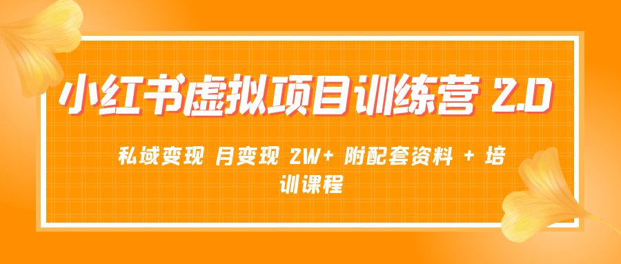 《小红书虚拟项目训练营 2.0 更新》私域变现 月变现 2W+ 附配套资料 + 培训课程 - 网创&网赚 项目教学