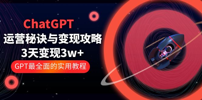 ChatGPT 运营秘诀与变现攻略：3天变现 1w+ GPT 最全面的实用教程「 100 节课」 - 网创&网赚 项目教学