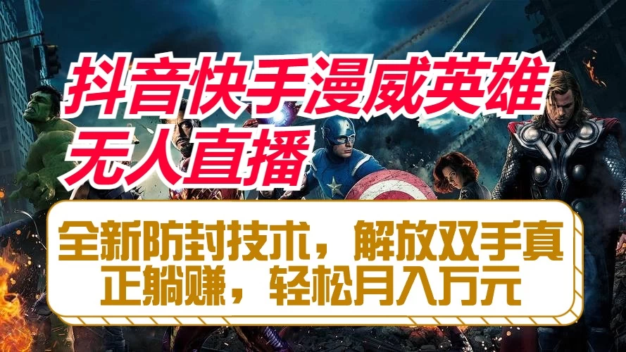 抖音快手漫威英雄无人直播，全新防封技术，解放双手真正躺赚，轻松月入万元 - 网创&网赚 项目教学