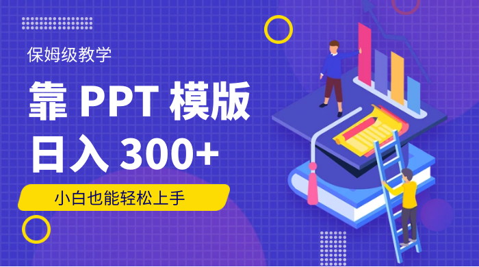 靠 PPT 模版，日入 300+，保姆级教学，小白也能轻松上手 - 网创&网赚 项目教学