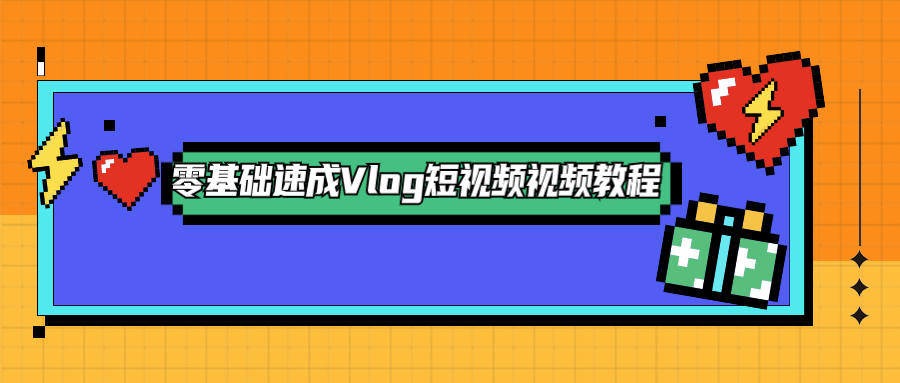 零基础速成Vlog短视频教程 - 网创&网赚 项目教学