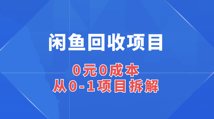 闲鱼回收项目：0 元 0 成本，从 0-1 项目拆解 - 网创&网赚 项目教学