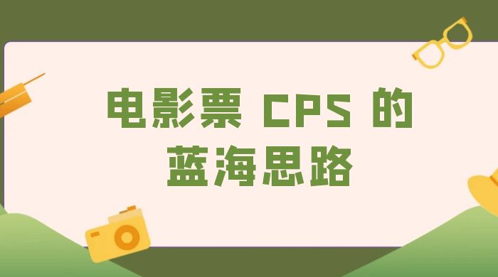 提供一个电影票 CPS 的蓝海思路，直播平台带货电影票 - 网创&网赚 项目教学