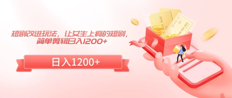 短剧改进玩法，让女生上瘾的短剧，简单剪辑日入1200+ - 网创&网赚 项目教学