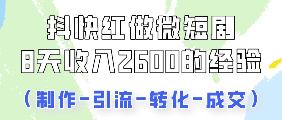 抖快做微短剧，8天收入2600+的实操经验，从前端设置到后期转化手把手教！ - 网创&网赚 项目教学