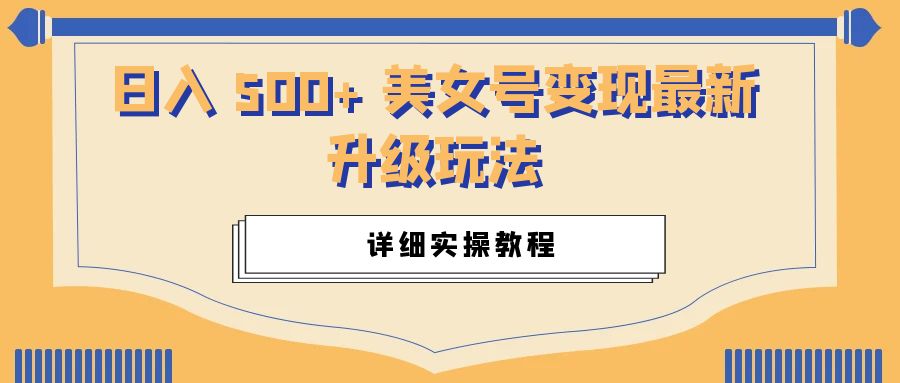 日入 500+ 美女号变现最新升级玩法：详细实操教程 - 网创&网赚 项目教学