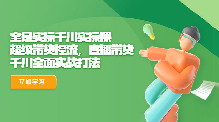 全是实操千川实操课：超级带货控流，直播带货，千川全面实战打法 - 网创&网赚 项目教学