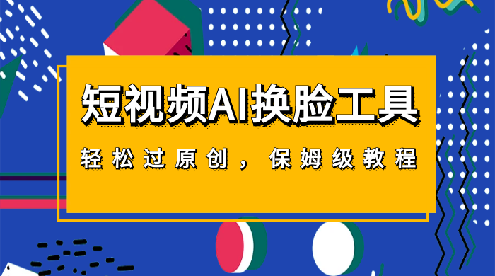 短视频 AI 换脸工具，轻松过原创，保姆级别 AI 换脸教程 - 网创&网赚 项目教学