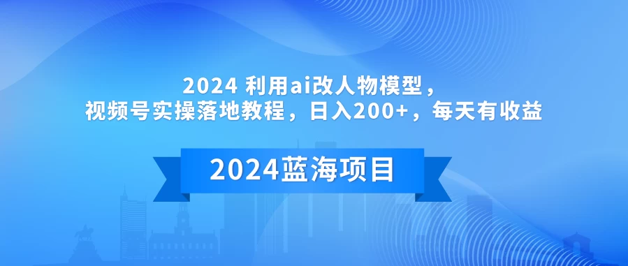2024 利用AI改人物模型，视频号实操落地教程，日入200+，每天有收益 - 网创&网赚 项目教学