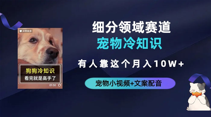 不起眼的抖音细分赛道 · 宠物冷知识：一段宠物视频配文案，有人靠这个月入 10w - 网创&网赚 项目教学