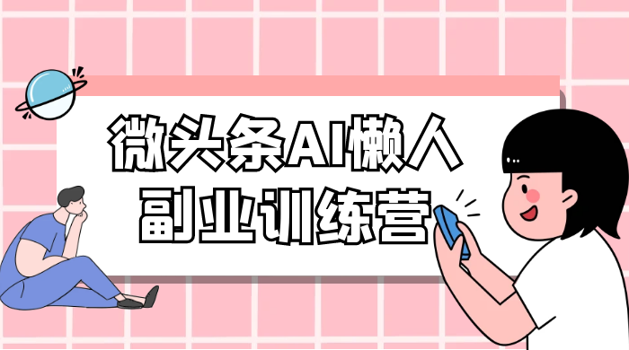 微头条 AI 懒人副业训练营 6.0 傻瓜式写作掘金项目 - 网创&网赚 项目教学