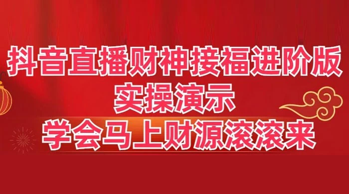 抖音直播财神接福进阶版 实操演示 学会马上财源滚滚来 - 网创&网赚 项目教学