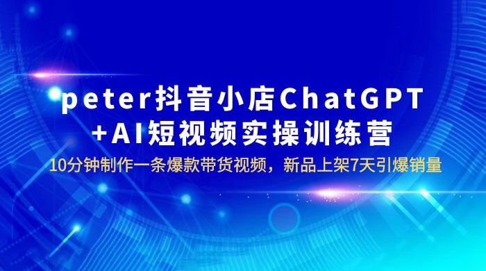 抖音小店 ChatGPT + AI 短视频实训 10 分钟做一条爆款带货视频 7 天引爆销量（更新） - 网创&网赚 项目教学
