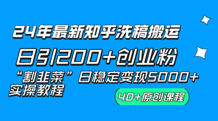 24 年最新知乎洗稿日引 200+ 创业粉“割韭菜”日稳定变现 5000+ 实操教程 - 网创&网赚 项目教学