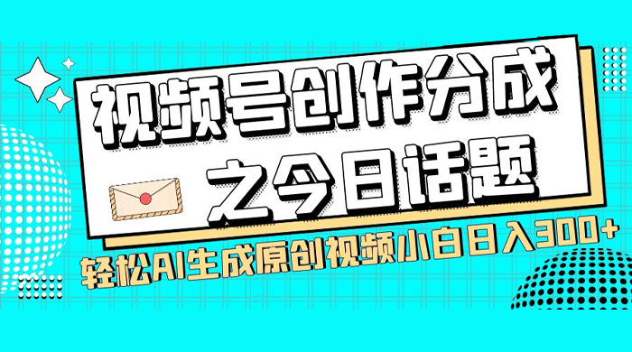 视频号创作分成之今日话题，两种方法，轻松 AI 生成原创视频，小白日入 300+ - 网创&网赚 项目教学