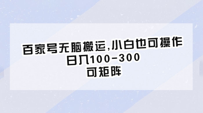 百家号无脑搬运：小白也可操作，日入100-300，可矩阵 - 网创&网赚 项目教学