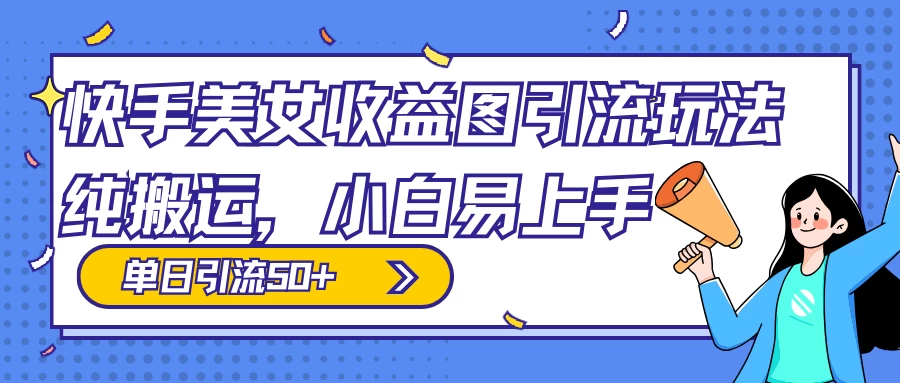 快手美女收益图组合引流玩法，小白易上手，单日引流50+ - 网创&网赚 项目教学