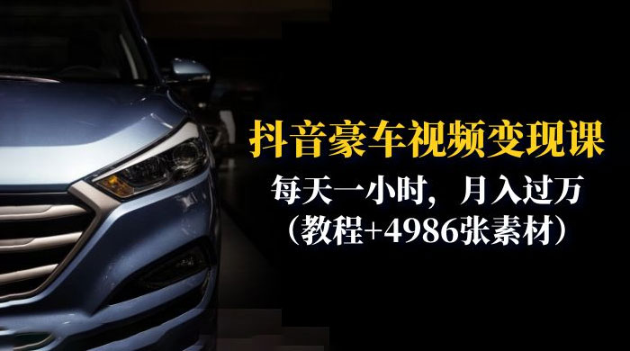 抖音豪车视频变现分享课：每天一小时，月入过万（附 4986 张素材） - 网创&网赚 项目教学