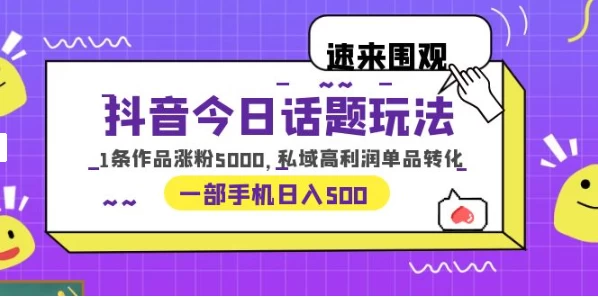 一部手机轻松实现日入 500，抖音今日话题玩法，1条作品涨粉 5000，私域高利润单品转化 - 网创&网赚 项目教学