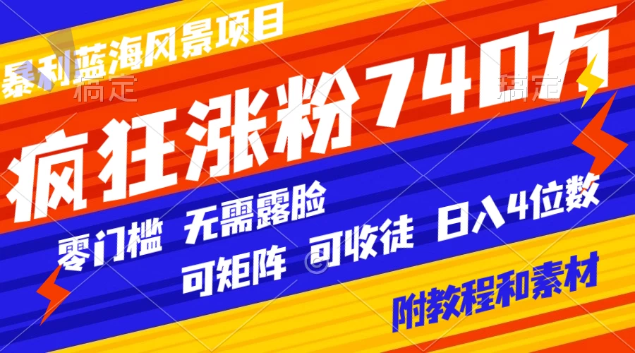 暴利蓝海风景项目疯狂涨粉 740w，0 门槛，无需露脸，可矩阵，可收徒，日入 4 位数（附教程和素材） - 网创&网赚 项目教学
