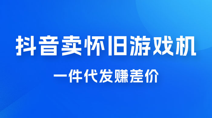 抖音卖怀旧游戏机，一件代发赚差价，爆单一天 300+ - 网创&网赚 项目教学