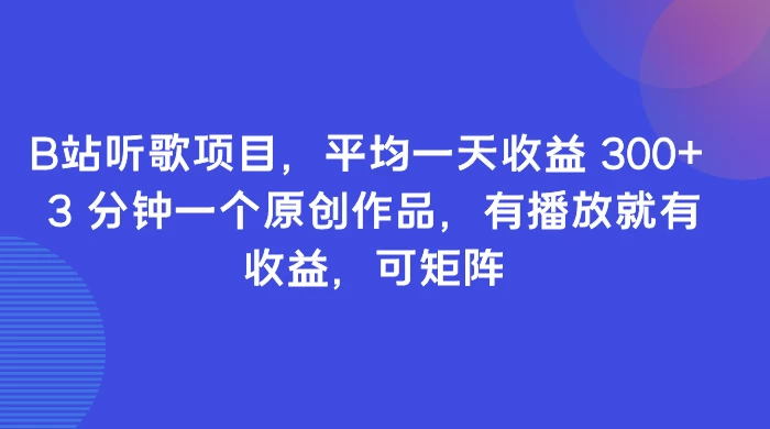 B站听歌项目，平均一天收益 300+ 3 分钟一个原创作品，有播放就有收益，可矩阵 - 网创&网赚 项目教学