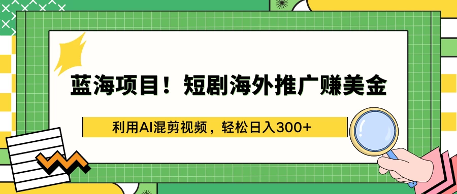 蓝海项目！短剧海外推广赚美金，利用AI混剪视频，轻松日入300+ - 网创&网赚 项目教学
