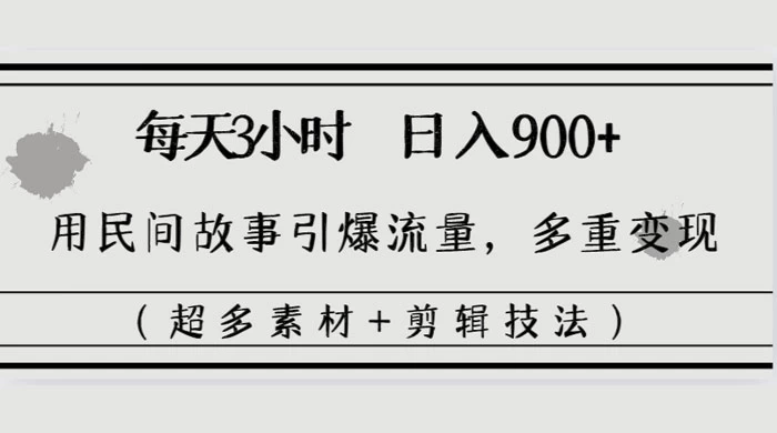 每天三小时日入 900+，用民间故事引爆流量，多重变现（超多素材+剪辑技法） - 网创&网赚 项目教学