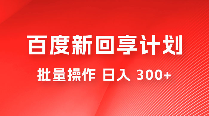 百度新回享激励计划，持久性的项目，可批量操作轻松日入 300+ - 网创&网赚 项目教学
