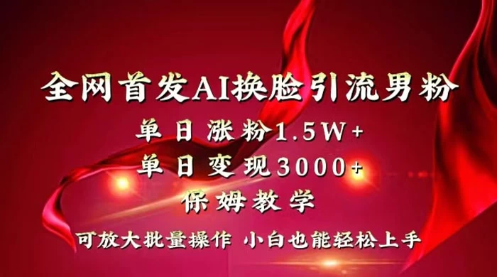 全网独创首发 AI 换脸引流男粉单日涨粉 1.5W+ 变现 3000+ 小白也能上手快速拿结果 - 网创&网赚 项目教学
