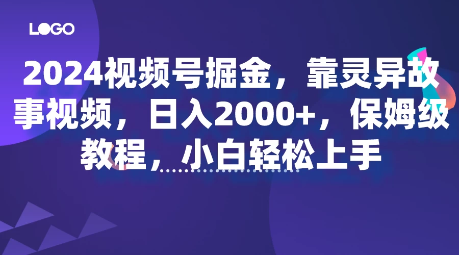 2024视频号掘金，靠灵异故事视频，日入2000+，保姆级教程，小白轻松上手 - 网创&网赚 项目教学