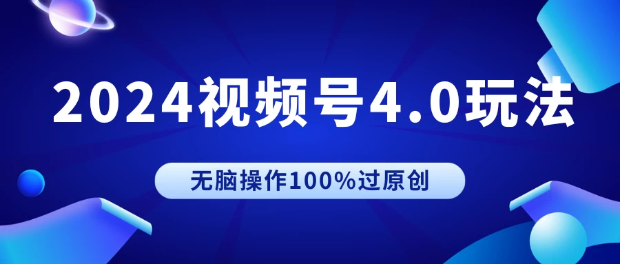 2024视频号4.0玩法，无脑操作100%过原创，条条上热门，单日收益1000+ - 网创&网赚 项目教学